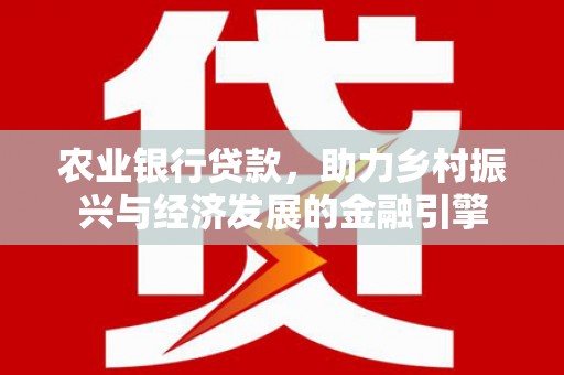 久治农业银行贷款，助力乡村振兴与经济发展的金融引擎