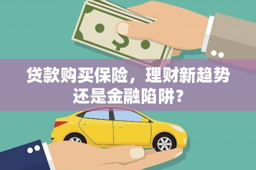 久治贷款购买保险，理财新趋势还是金融陷阱？