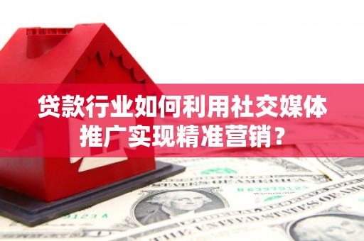 久治贷款行业如何利用社交媒体推广实现精准营销？