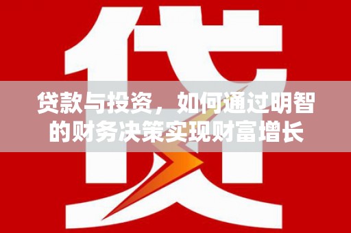 久治贷款与投资，如何通过明智的财务决策实现财富增长