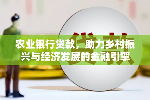 久治农业银行贷款，助力乡村振兴与经济发展的金融引擎