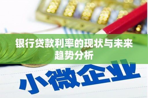 久治银行贷款利率的现状与未来趋势分析