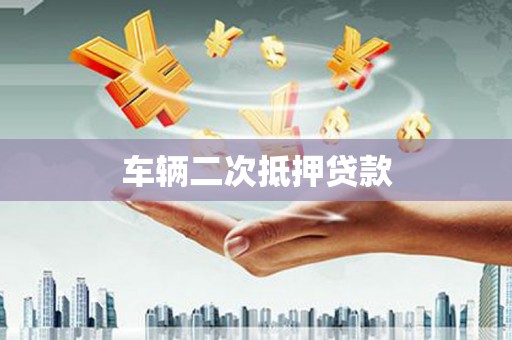 久治车辆二次抵押贷款
