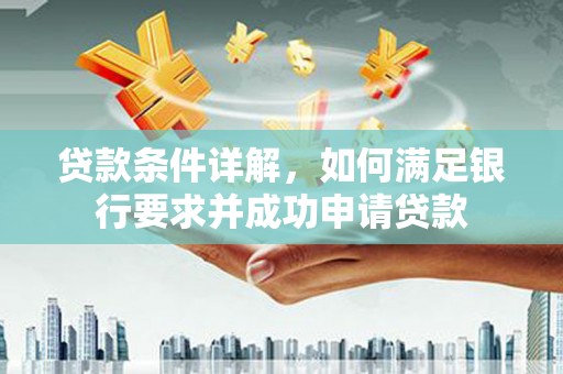 久治贷款条件详解，如何满足银行要求并成功申请贷款