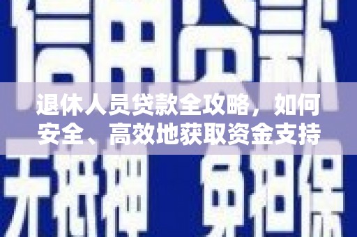 久治退休人员贷款全攻略，如何安全、高效地获取资金支持