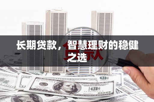 久治长期贷款，智慧理财的稳健之选