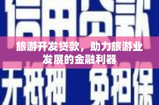 久治旅游开发贷款，助力旅游业发展的金融利器