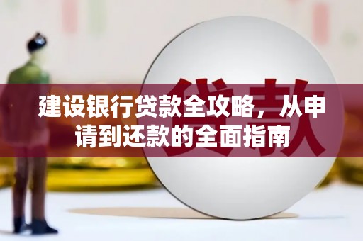 久治建设银行贷款全攻略，从申请到还款的全面指南