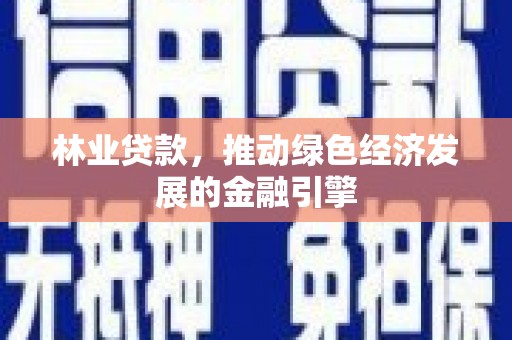 久治林业贷款，推动绿色经济发展的金融引擎