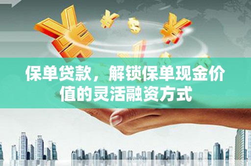 久治保单贷款，解锁保单现金价值的灵活融资方式
