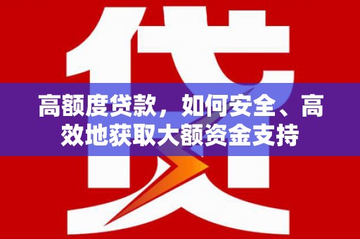 久治高额度贷款，如何安全、高效地获取大额资金支持