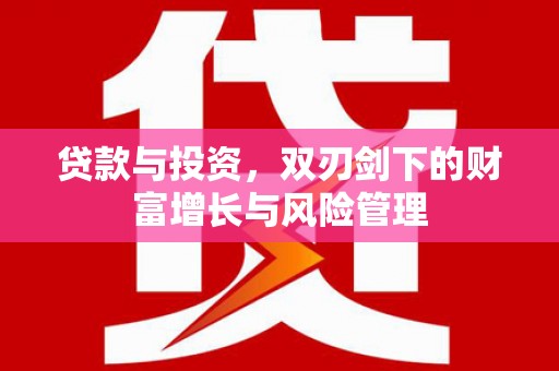 久治贷款与投资，双刃剑下的财富增长与风险管理