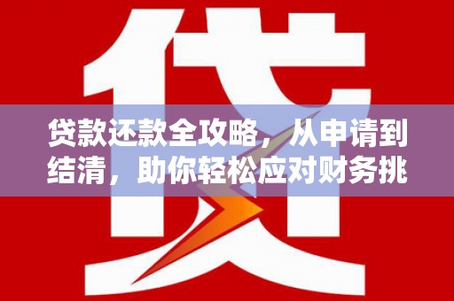 久治贷款还款全攻略，从申请到结清，助你轻松应对财务挑战