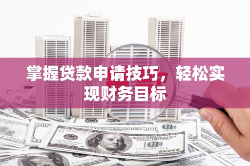 久治掌握贷款申请技巧，轻松实现财务目标