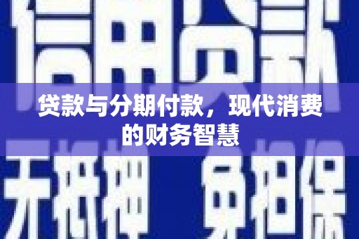 久治贷款与分期付款，现代消费的财务智慧