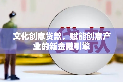 久治文化创意贷款，赋能创意产业的新金融引擎
