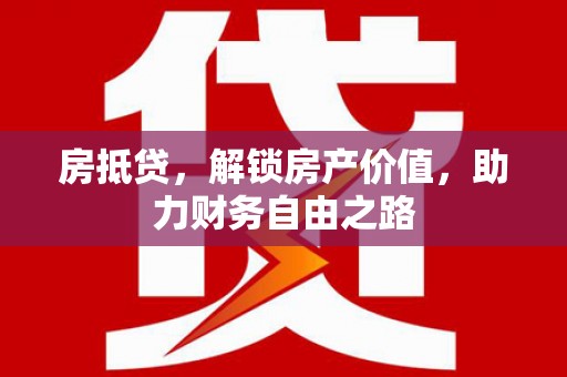 久治房抵贷，解锁房产价值，助力财务自由之路