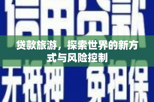 久治贷款旅游，探索世界的新方式与风险控制