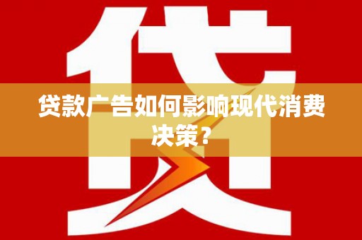 久治贷款广告如何影响现代消费决策？