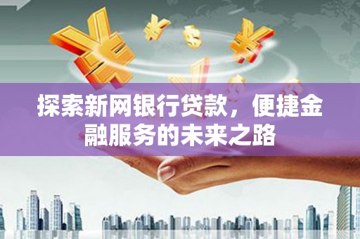 久治探索新网银行贷款，便捷金融服务的未来之路