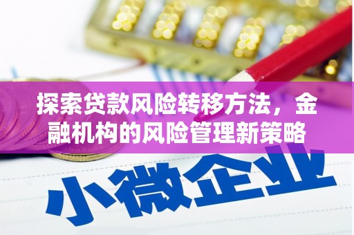 久治探索贷款风险转移方法，金融机构的风险管理新策略