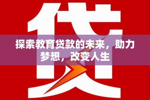久治探索教育贷款的未来，助力梦想，改变人生