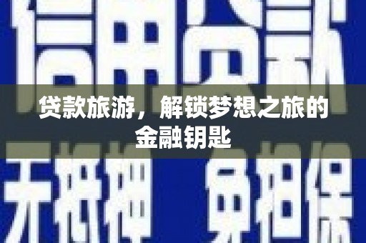 久治贷款旅游，解锁梦想之旅的金融钥匙
