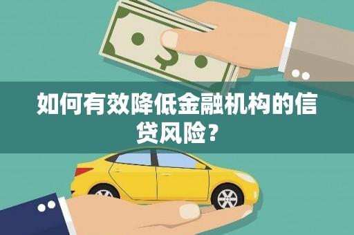 久治如何有效降低金融机构的信贷风险？