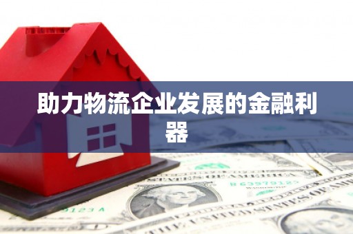久治助力物流企业发展的金融利器