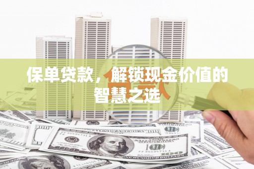 久治保单贷款，解锁现金价值的智慧之选