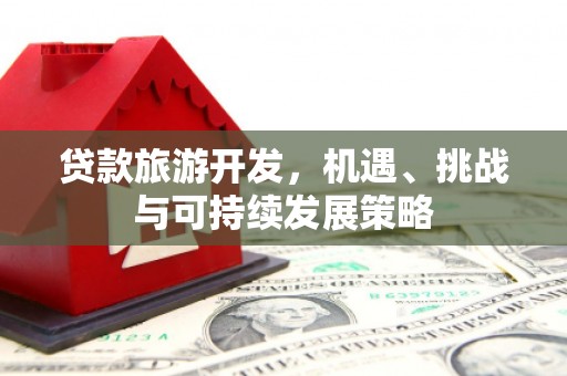 久治贷款旅游开发，机遇、挑战与可持续发展策略