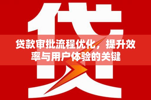 久治贷款审批流程优化，提升效率与用户体验的关键