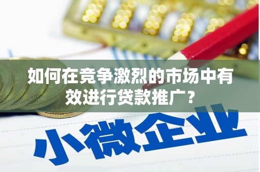 久治如何在竞争激烈的市场中有效进行贷款推广？