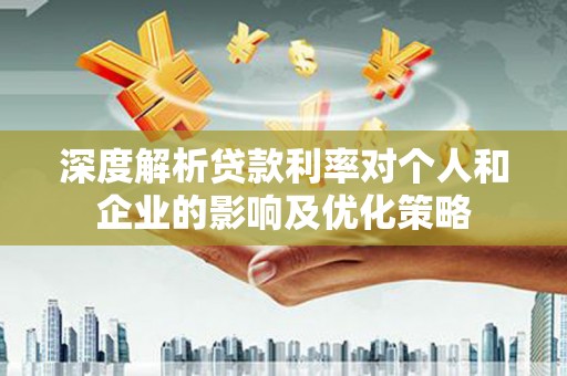 久治深度解析贷款利率对个人和企业的影响及优化策略