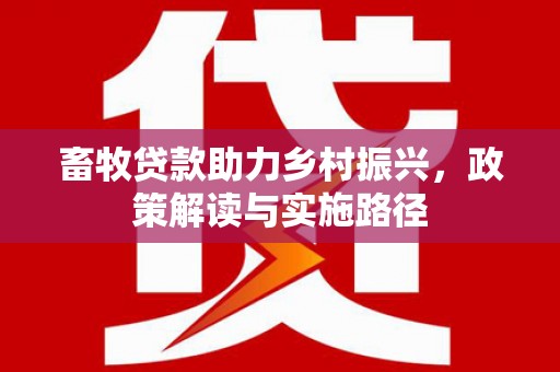 久治畜牧贷款助力乡村振兴，政策解读与实施路径