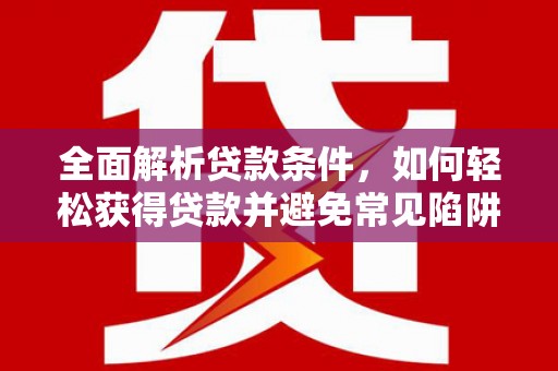久治全面解析贷款条件，如何轻松获得贷款并避免常见陷阱