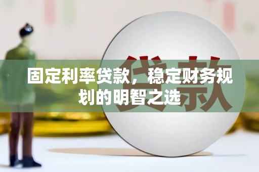 久治固定利率贷款，稳定财务规划的明智之选