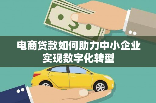 久治电商贷款如何助力中小企业实现数字化转型