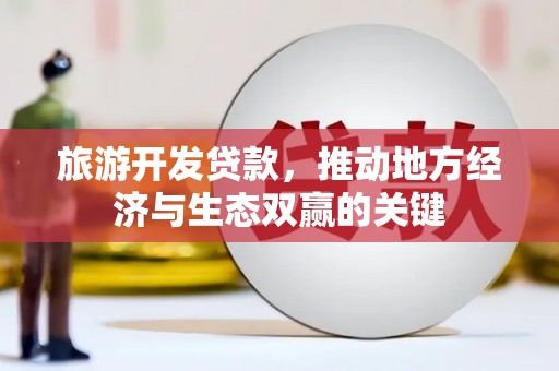 久治旅游开发贷款，推动地方经济与生态双赢的关键