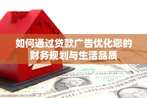 久治如何通过贷款广告优化您的财务规划与生活品质