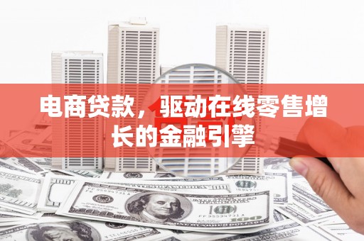 久治电商贷款，驱动在线零售增长的金融引擎
