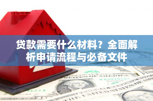 久治贷款需要什么材料？全面解析申请流程与必备文件