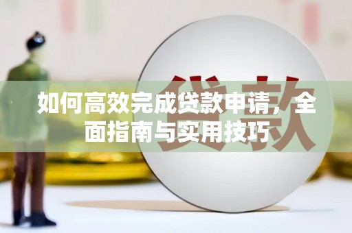 久治如何高效完成贷款申请，全面指南与实用技巧