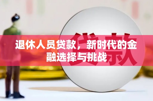 久治退休人员贷款，新时代的金融选择与挑战