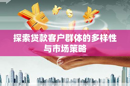 久治探索贷款客户群体的多样性与市场策略