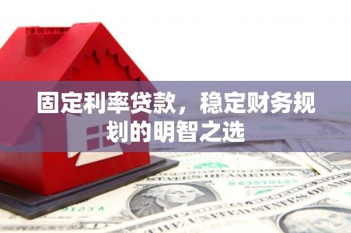 久治固定利率贷款，稳定财务规划的明智之选