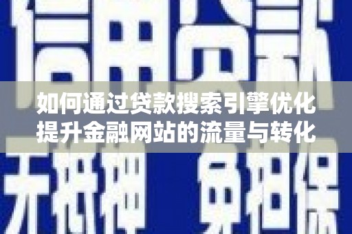 久治如何通过贷款搜索引擎优化提升金融网站的流量与转化率