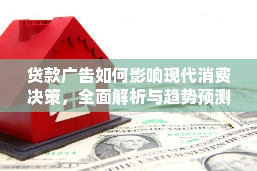 久治贷款广告如何影响现代消费决策，全面解析与趋势预测