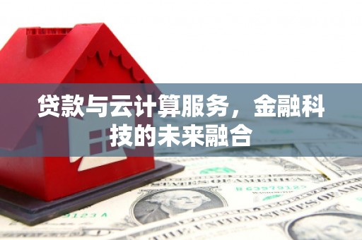 久治贷款与云计算服务，金融科技的未来融合