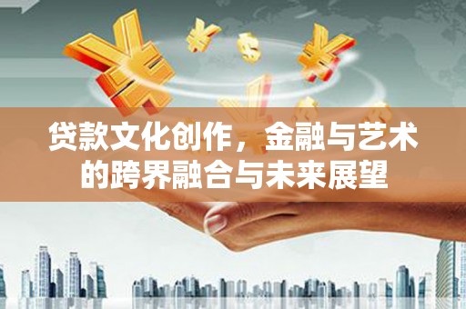 久治贷款文化创作，金融与艺术的跨界融合与未来展望
